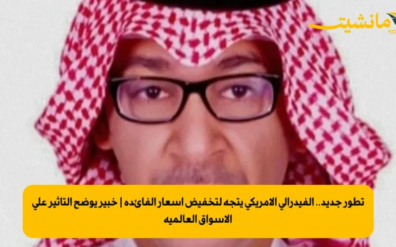 تطور جديد.. الفيدرالي الأمريكي يتجه لتخفيض أسعار الفائدة | خبير يوضح التأثير على الأسواق العالمية